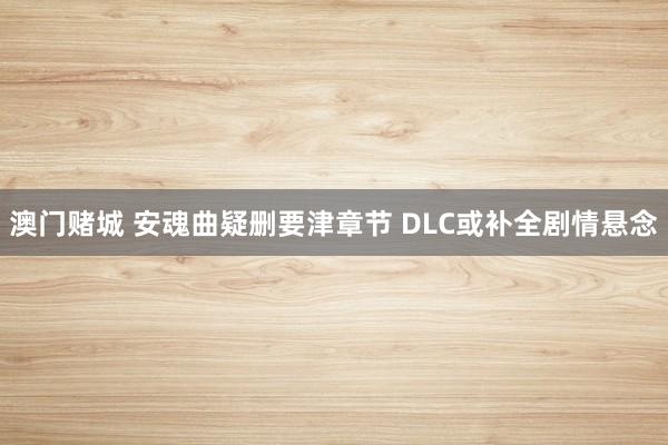 澳门赌城 安魂曲疑删要津章节 DLC或补全剧情悬念