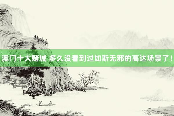澳门十大赌城 多久没看到过如斯无邪的高达场景了！
