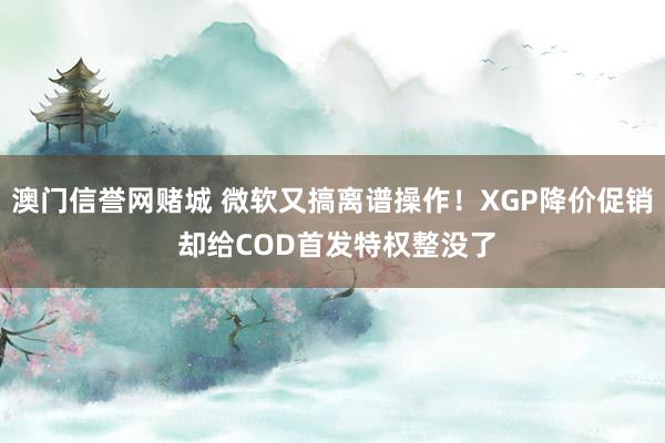澳门信誉网赌城 微软又搞离谱操作！XGP降价促销 却给COD首发特权整没了