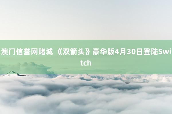 澳门信誉网赌城 《双箭头》豪华版4月30日登陆Switch
