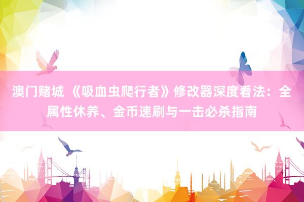 澳门赌城 《吸血虫爬行者》修改器深度看法：全属性休养、金币速刷与一击必杀指南