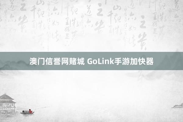 澳门信誉网赌城 GoLink手游加快器