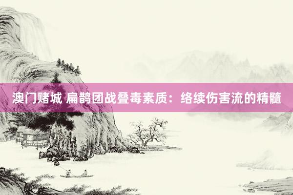 澳门赌城 扁鹊团战叠毒素质：络续伤害流的精髓