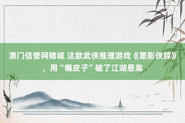 澳门信誉网赌城 这款武侠推理游戏《墨影侠踪》，用“嘴皮子”破了江湖悬案