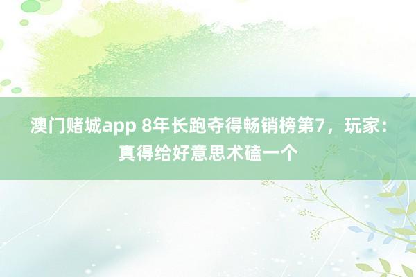澳门赌城app 8年长跑夺得畅销榜第7，玩家：真得给好意思术磕一个