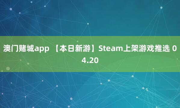 澳门赌城app 【本日新游】Steam上架游戏推选 04.20