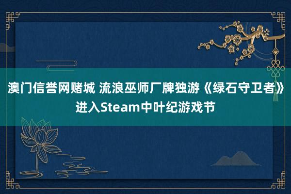 澳门信誉网赌城 流浪巫师厂牌独游《绿石守卫者》进入Steam中叶纪游戏节