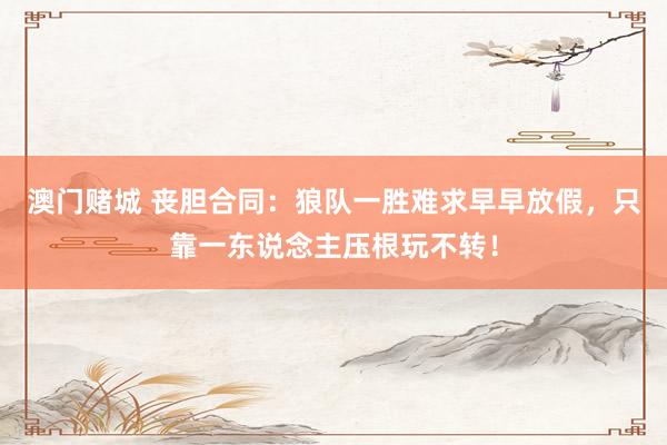 澳门赌城 丧胆合同：狼队一胜难求早早放假，只靠一东说念主压根玩不转！