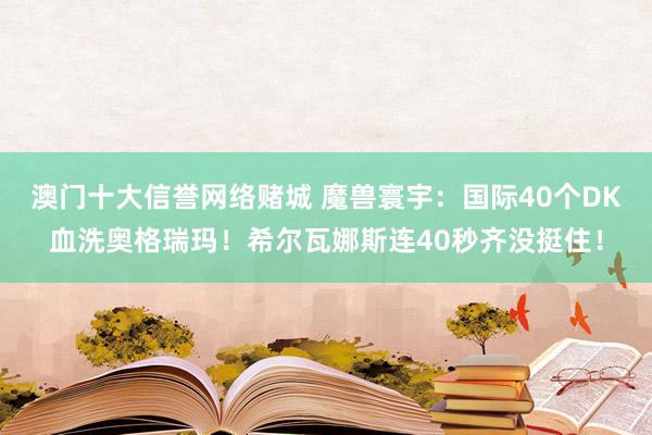 澳门十大信誉网络赌城 魔兽寰宇：国际40个DK血洗奥格瑞玛！希尔瓦娜斯连40秒齐没挺住！