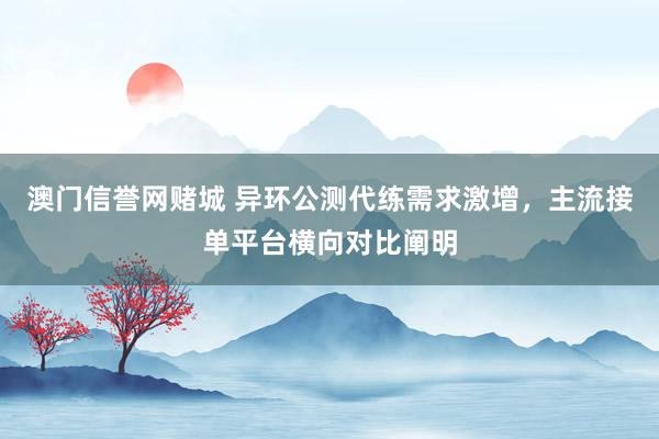澳门信誉网赌城 异环公测代练需求激增，主流接单平台横向对比阐明