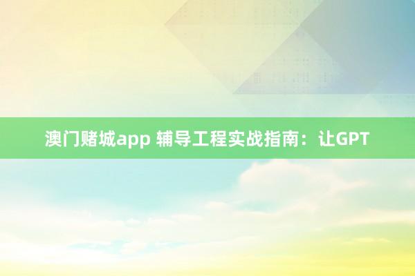 澳门赌城app 辅导工程实战指南：让GPT