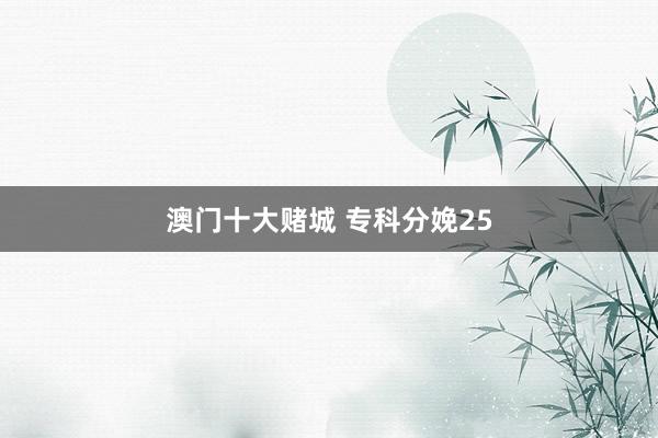 澳门十大赌城 专科分娩25