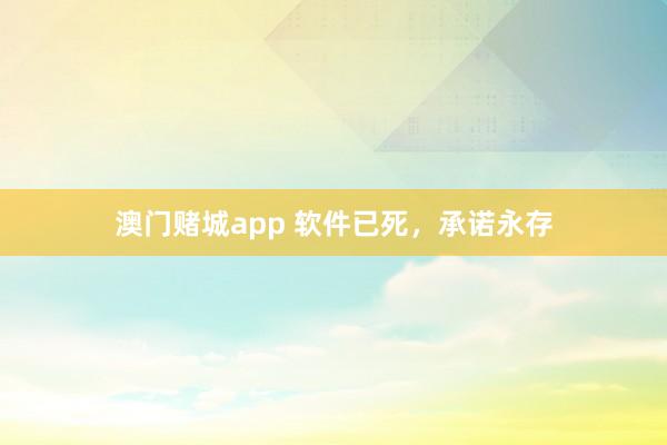 澳门赌城app 软件已死，承诺永存