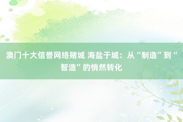澳门十大信誉网络赌城 海盐于城：从“制造”到“智造”的悄然转化