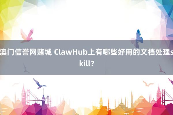 澳门信誉网赌城 ClawHub上有哪些好用的文档处理skill？