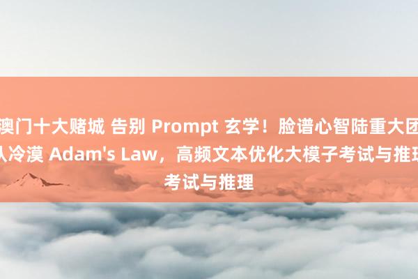 澳门十大赌城 告别 Prompt 玄学！脸谱心智陆重大团队冷漠 Adam's Law，高频文本优化大模子考试与推理