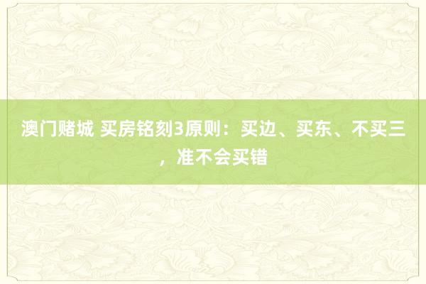 澳门赌城 买房铭刻3原则：买边、买东、不买三，准不会买错