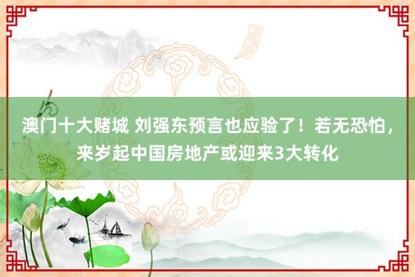 澳门十大赌城 刘强东预言也应验了！若无恐怕，来岁起中国房地产或迎来3大转化