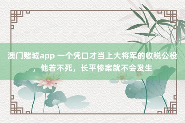 澳门赌城app 一个凭口才当上大将军的收税公役，他若不死，长平惨案就不会发生