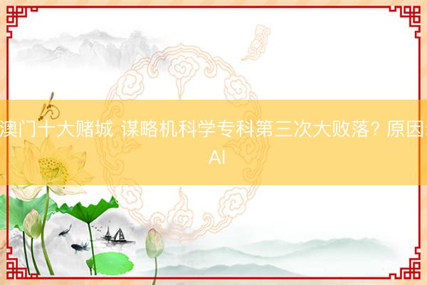 澳门十大赌城 谋略机科学专科第三次大败落? 原因: AI