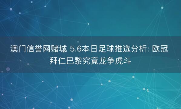 澳门信誉网赌城 5.6本日足球推选分析: 欧冠 拜仁巴黎究竟龙争虎斗