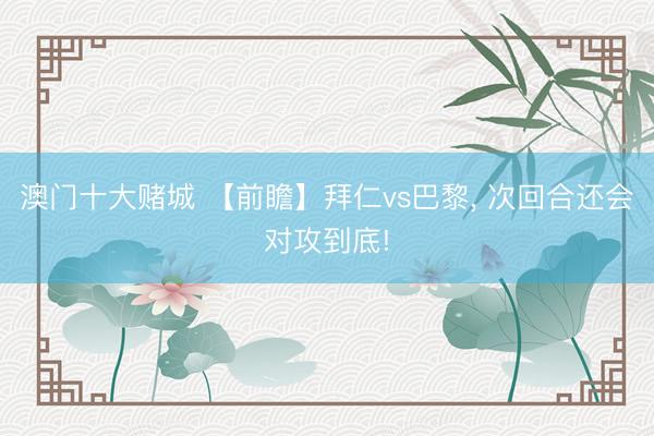 澳门十大赌城 【前瞻】拜仁vs巴黎， 次回合还会对攻到底!