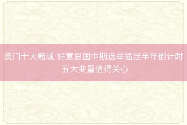 澳门十大赌城 好意思国中期选举插足半年倒计时 五大变量值得关心