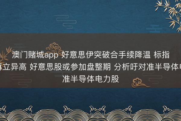 澳门赌城app 好意思伊突破合手续降温 标指纳指再立异高 好意思股或参加盘整期 分析吁对准半导体电力股