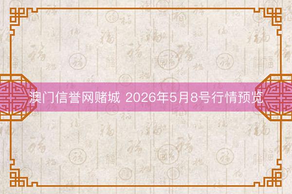 澳门信誉网赌城 2026年5月8号行情预览